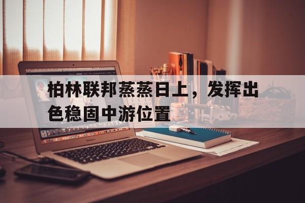 世俱杯参赛资格-包含柏林联邦蒸蒸日上，发挥出色稳固中游位置的词条