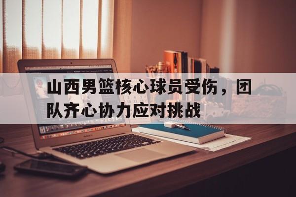 世俱杯-包含山西男篮核心球员受伤，团队齐心协力应对挑战的词条